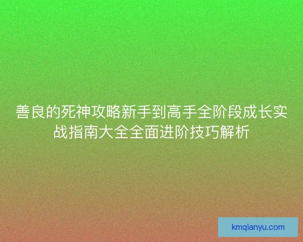 善良的死神攻略新手到高手全阶段成长实战指南大全全面进阶技巧解析